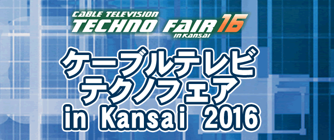 ケーブルテレビテクノフェア in Kansai 2016